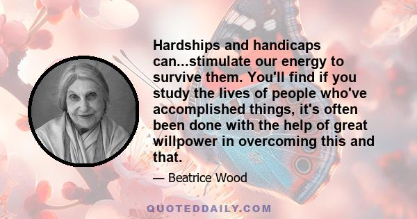 Hardships and handicaps can...stimulate our energy to survive them. You'll find if you study the lives of people who've accomplished things, it's often been done with the help of great willpower in overcoming this and