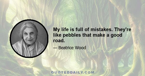 My life is full of mistakes. They're like pebbles that make a good road.