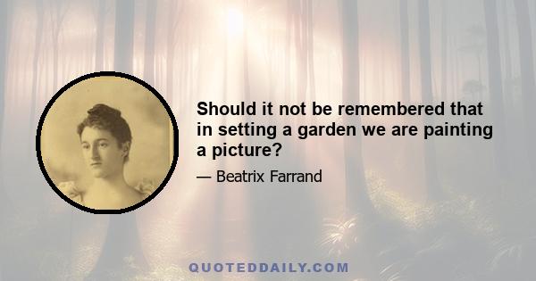 Should it not be remembered that in setting a garden we are painting a picture?