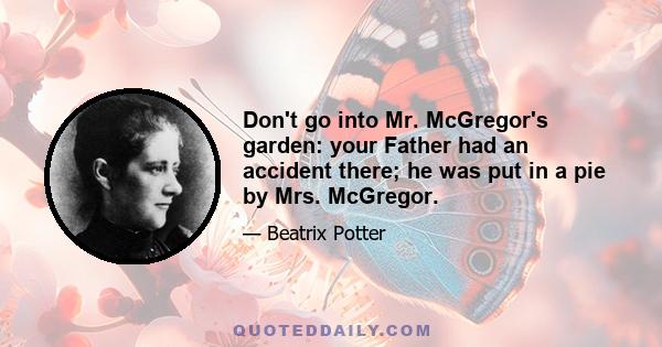 Don't go into Mr. McGregor's garden: your Father had an accident there; he was put in a pie by Mrs. McGregor.