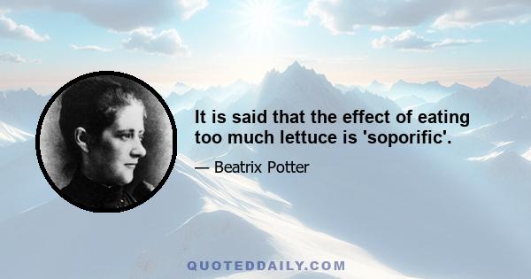 It is said that the effect of eating too much lettuce is 'soporific'.