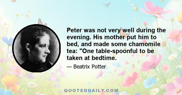 Peter was not very well during the evening. His mother put him to bed, and made some chamomile tea: One table-spoonful to be taken at bedtime.