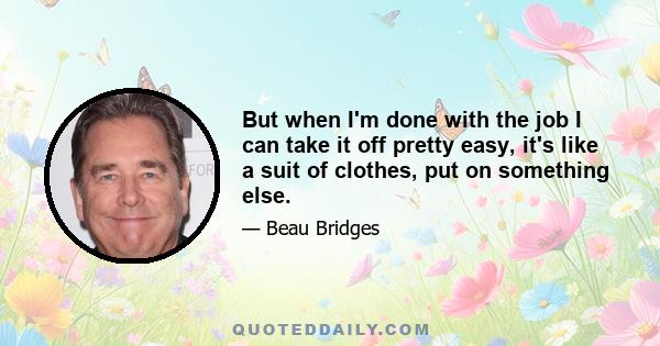 But when I'm done with the job I can take it off pretty easy, it's like a suit of clothes, put on something else.