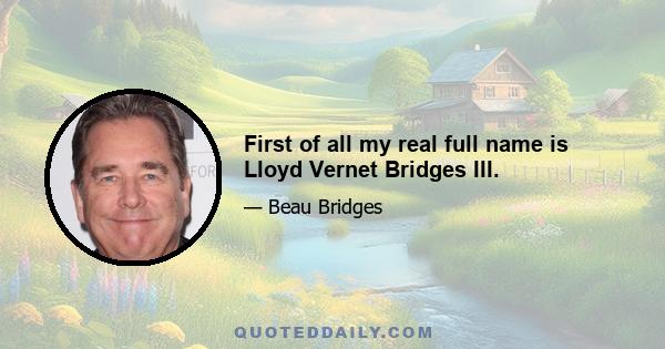 First of all my real full name is Lloyd Vernet Bridges III.