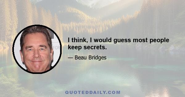 I think, I would guess most people keep secrets.