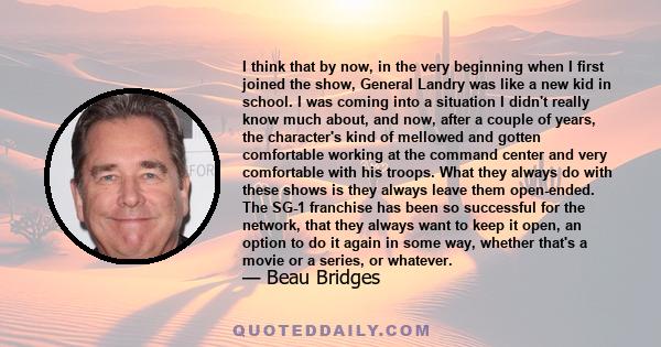 I think that by now, in the very beginning when I first joined the show, General Landry was like a new kid in school. I was coming into a situation I didn't really know much about, and now, after a couple of years, the