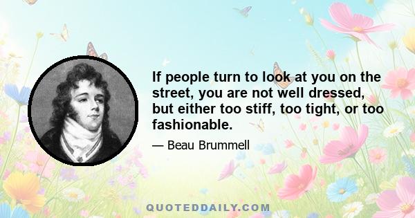 If people turn to look at you on the street, you are not well dressed, but either too stiff, too tight, or too fashionable.