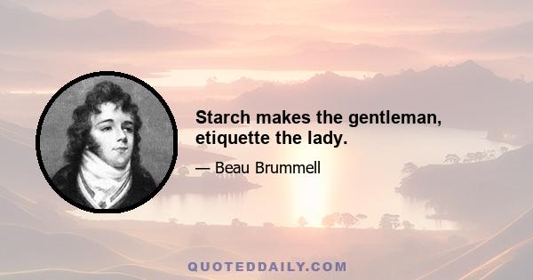 Starch makes the gentleman, etiquette the lady.