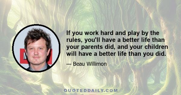 If you work hard and play by the rules, you'll have a better life than your parents did, and your children will have a better life than you did.