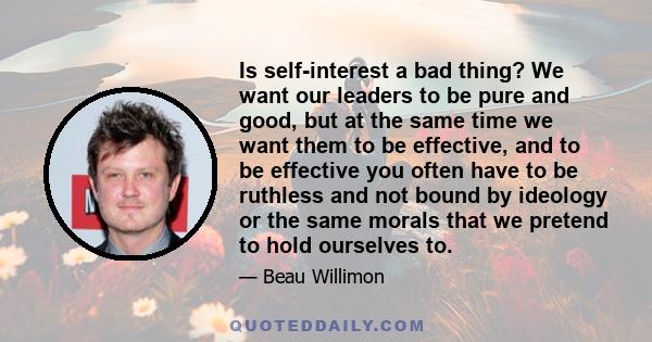 Is self-interest a bad thing? We want our leaders to be pure and good, but at the same time we want them to be effective, and to be effective you often have to be ruthless and not bound by ideology or the same morals