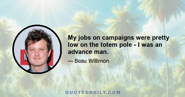 My jobs on campaigns were pretty low on the totem pole - I was an advance man.