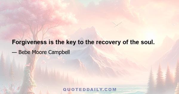 Forgiveness is the key to the recovery of the soul.