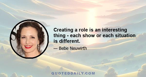 Creating a role is an interesting thing - each show or each situation is different.