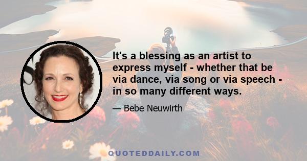 It's a blessing as an artist to express myself - whether that be via dance, via song or via speech - in so many different ways.