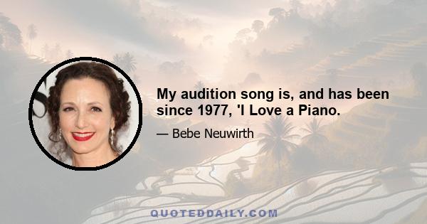 My audition song is, and has been since 1977, 'I Love a Piano.