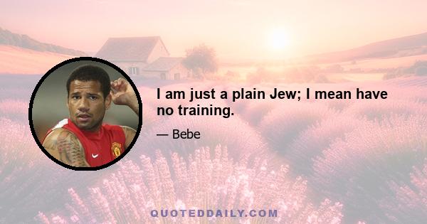 I am just a plain Jew; I mean have no training.