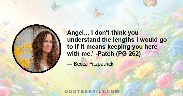 Angel... I don't think you understand the lengths I would go to if it means keeping you here with me.' -Patch (PG 262)