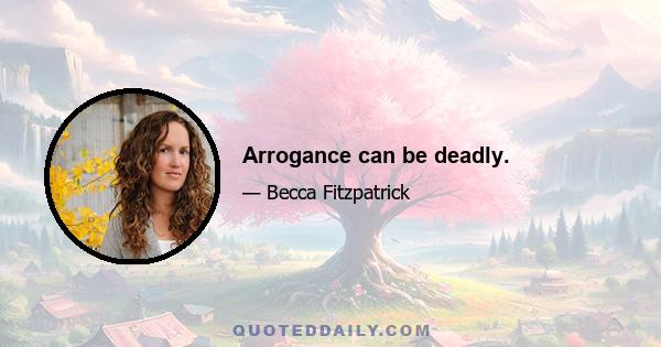 Arrogance can be deadly.