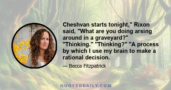 Cheshvan starts tonight, Rixon said, What are you doing arsing around in a graveyard? Thinking. Thinking? A process by which I use my brain to make a rational decision.