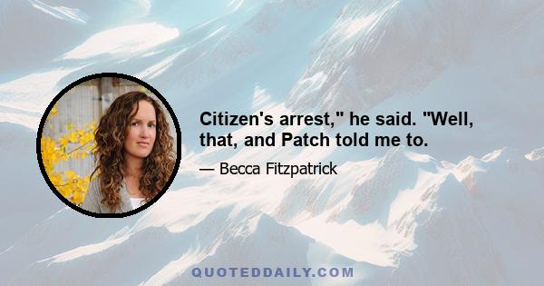 Citizen's arrest, he said. Well, that, and Patch told me to.