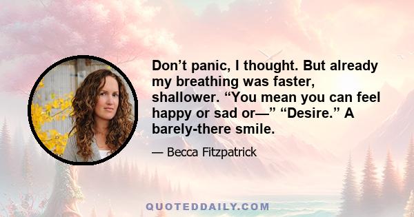 Don’t panic, I thought. But already my breathing was faster, shallower. “You mean you can feel happy or sad or—” “Desire.” A barely-there smile.