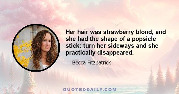 Her hair was strawberry blond, and she had the shape of a popsicle stick: turn her sideways and she practically disappeared.