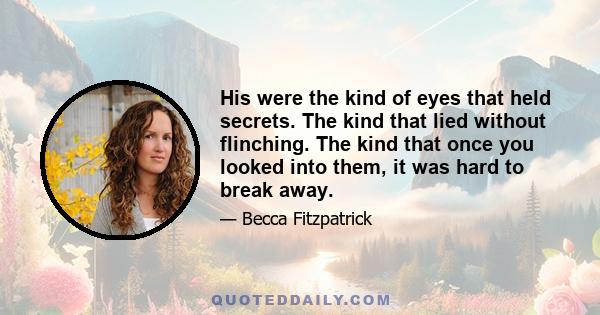 His were the kind of eyes that held secrets. The kind that lied without flinching. The kind that once you looked into them, it was hard to break away.