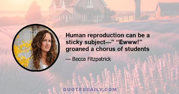 Human reproduction can be a sticky subject—” “Ewww!” groaned a chorus of students