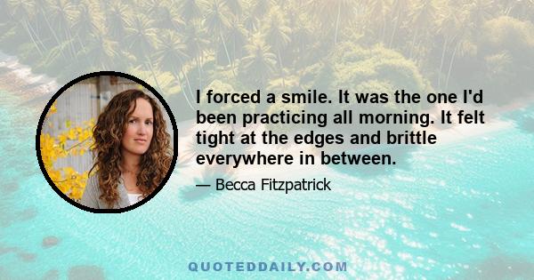 I forced a smile. It was the one I'd been practicing all morning. It felt tight at the edges and brittle everywhere in between.