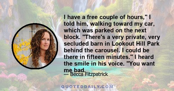 I have a free couple of hours, I told him, walking toward my car, which was parked on the next block. There's a very private, very secluded barn in Lookout Hill Park behind the carousel. I could be there in fifteen