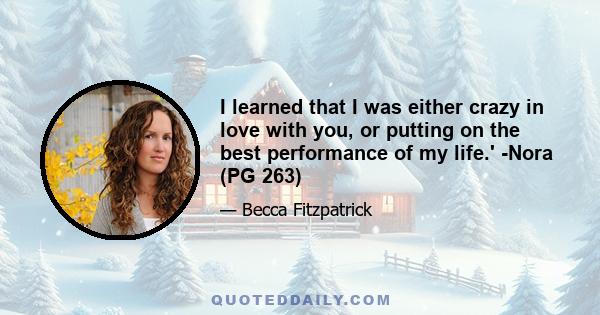 I learned that I was either crazy in love with you, or putting on the best performance of my life.' -Nora (PG 263)