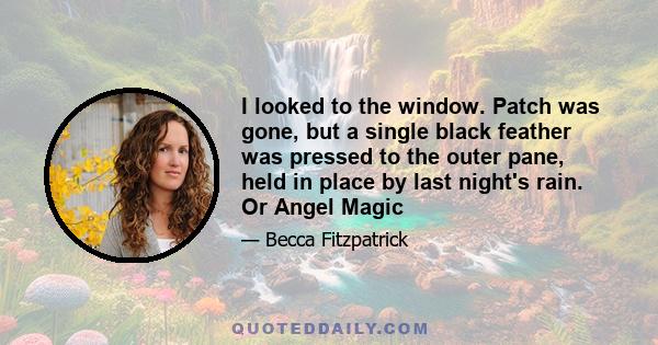 I looked to the window. Patch was gone, but a single black feather was pressed to the outer pane, held in place by last night's rain. Or Angel Magic