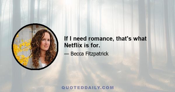 If I need romance, that's what Netflix is for.