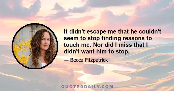 It didn't escape me that he couldn't seem to stop finding reasons to touch me. Nor did I miss that I didn't want him to stop.