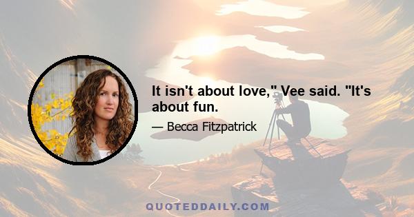 It isn't about love, Vee said. It's about fun.