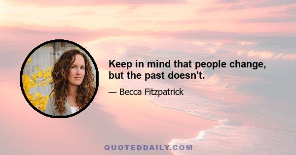 Keep in mind that people change, but the past doesn't.