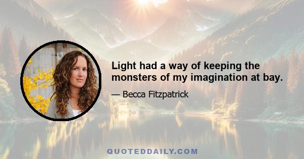 Light had a way of keeping the monsters of my imagination at bay.