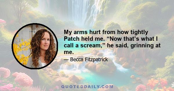 My arms hurt from how tightly Patch held me. “Now that’s what I call a scream,” he said, grinning at me.