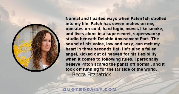 Normal and I parted ways when Pateir1ch strolled into my life. Patch has seven inches on me, operates on cold, hard logic, moves like smoke, and lives alone in a supersecret, superswanky studio beneath Delphic Amusement 