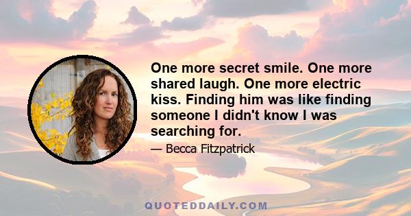 One more secret smile. One more shared laugh. One more electric kiss. Finding him was like finding someone I didn't know I was searching for.