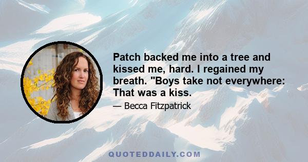 Patch backed me into a tree and kissed me, hard. I regained my breath. Boys take not everywhere: That was a kiss.