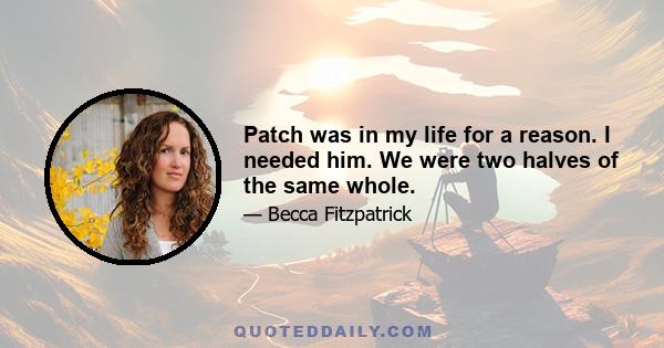 Patch was in my life for a reason. I needed him. We were two halves of the same whole.