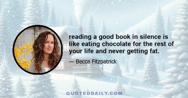 reading a good book in silence is like eating chocolate for the rest of your life and never getting fat.