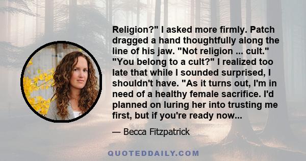 Religion? I asked more firmly. Patch dragged a hand thoughtfully along the line of his jaw. Not religion ... cult. You belong to a cult? I realized too late that while I sounded surprised, I shouldn't have. As it turns