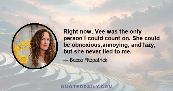 Right now, Vee was the only person I could count on. She could be obnoxious,annoying, and lazy, but she never lied to me.