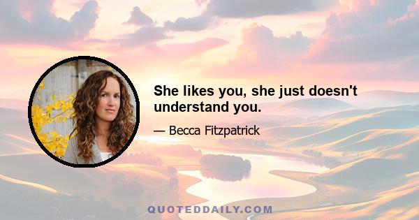 She likes you, she just doesn't understand you.