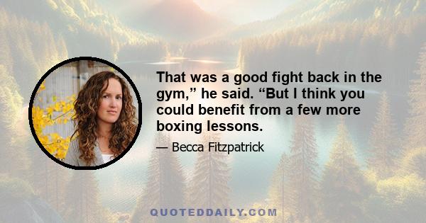 That was a good fight back in the gym,” he said. “But I think you could benefit from a few more boxing lessons.