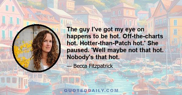 The guy I've got my eye on happens to be hot. Off-the-charts hot. Hotter-than-Patch hot.' She paused. 'Well maybe not that hot. Nobody's that hot.