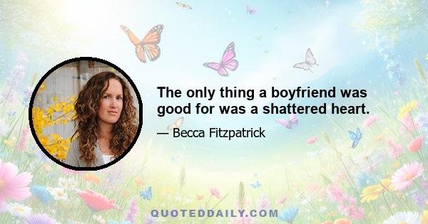 The only thing a boyfriend was good for was a shattered heart.