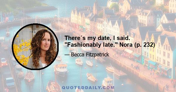 There´s my date, I said. Fashionably late. Nora (p. 232)